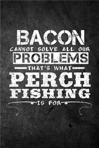 Bacon Cannot Solve All Our Problems That's What Perch Fishing Is For