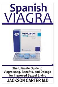Spanish Viagra: The Ultimate Book Guide to Viagra Usage, Benefits and Dosage for Improved Sexual Living