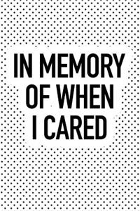In Memory of When I Cared