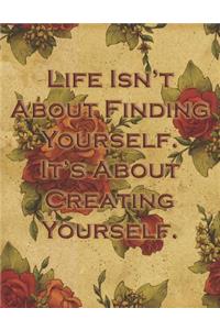 Life Is Not about Finding Yourself It's about Creating Yourself