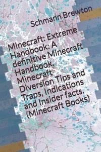 Minecraft: Extreme Handbook: A Definitive Minecraft Handbook. Minecraft Diversion Tips and Traps, Indications and Insider Facts. (Minecraft Books)