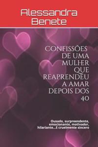 ConfissÃµes de Uma Mulher Que Reaprendeu a Amar Depois DOS 40: Ousado, Surpreendente, Emocionante, Motivador, Hilariante...E Cruelmente Sincero