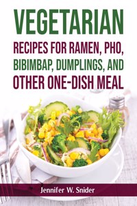 Vegetarian Recipes for Ramen, Pho, Bibimbap, Dumplings, and Other One-Dish Meal