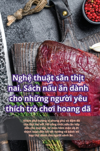 Nghệ thuật săn thịt nai. Sách nấu ăn dành cho những người yêu thích trò chơi hoang dã