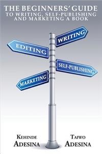 The Beginners' Guide to Writing, Self-Publishing and Marketing a Book
