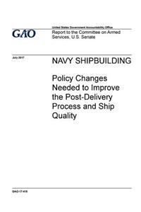 NAVY SHIPBUILDING Policy Changes Needed to Improve the Post-Delivery Process and