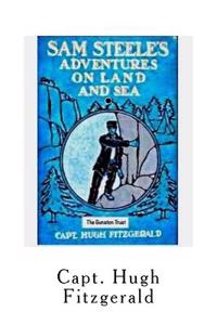 Sam Steele's Adventures On Land and Sea