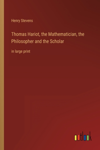 Thomas Hariot, the Mathematician, the Philosopher and the Scholar