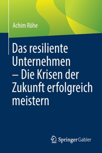 Resiliente Unternehmen - Die Krisen Der Zukunft Erfolgreich Meistern