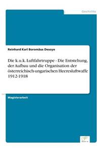 k.u.k. Luftfahrtruppe - Die Entstehung, der Aufbau und die Organisation der österreichisch-ungarischen Heeresluftwaffe 1912-1918