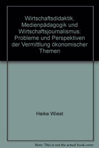 Wirtschaftsdidaktik, Medienpadagogik Und Wirtschaftsjournalismus