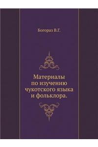 Materialy Po Izucheniyu Chukotskogo Yazyka I Fol'klora.