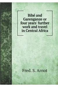 Bihé and Garenganze or Four Years' Further Work and Travel in Central Africa