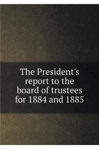 The President's Report to the Board of Trustees for 1884 and 1885