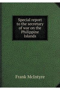 Special Report to the Secretary of War on the Philippine Islands