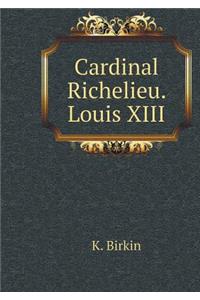 Cardinal Richelieu. Louis XIII