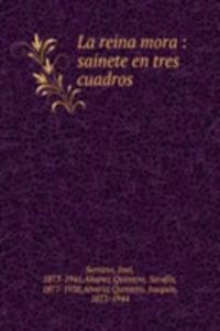 LA REINA MORA SAINETE EN TRES CUADROS