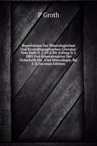 Repertorium Der Mineralogischen Und Krystallographischen Literatur: Vom Ende D. J. 1876 Bis Anfang D. J. 1885 Und Generalregister Der Zeitschrift Fur . Und Mineralogie, Bd. I.-X (German Edition)