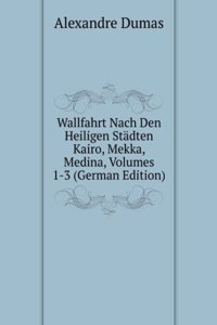 Wallfahrt Nach Den Heiligen Stadten Kairo, Mekka, Medina, Volumes 1-3 (German Edition)