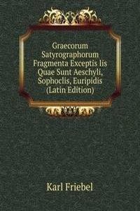 Graecorum Satyrographorum Fragmenta Exceptis Iis Quae Sunt Aeschyli, Sophoclis, Euripidis (Latin Edition)