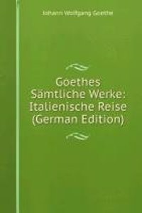 Goethes Samtliche Werke: Italienische Reise