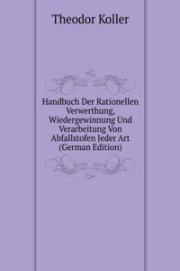 Handbuch Der Rationellen Verwerthung, Wiedergewinnung Und Verarbeitung Von Abfallstofen Jeder Art (German Edition)