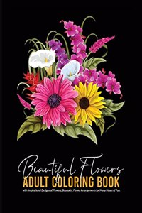 Beautiful Flowers - Adult Coloring Book with Inspirational Designs of Flowers, Bouquets, Flower Arrangements for Many Hours of Fun