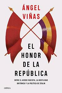 El honor de la Republica: Entre el acoso fascista, la hostilidad britanica y la politica de Stalin