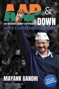 AAP & Down: An Insiderâ€™s Story of Indiaâ€™s Most Controversial Party [Paperback] Mayank Gandhi and Shrey Shah