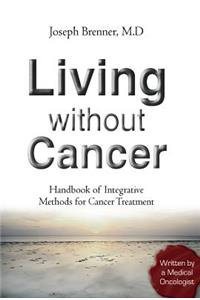 Living Without Cancer - Handbook of Integrative Methhods for Cancer Treatment: Handbook of Integrative Methods for Cancer Treatment