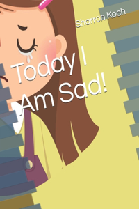 Today I Am Sad!