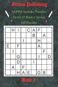 ALPHA Sudoku Puzzles - The Master Series - 540 Level 17 Puzzles - Book 7: Sudoku Character Level 17 ALPHA Puzzles - Bringing Sudoku to a new Level of Fun