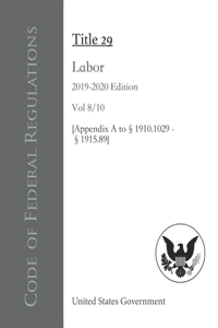 Code of Federal Regulations Title 29 Labor 2019-2020 Edition Vol 8/10 [Appendix A to §1910.1029 - §1915.89]