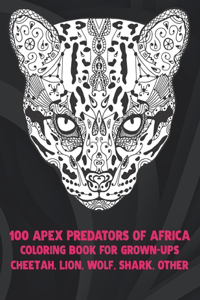 100 Apex Predators of Africa - Coloring Book for Grown-Ups - Cheetah, Lion, Wolf, Shark, other