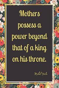 Mothers possess a power beyond that of a king on his throne.