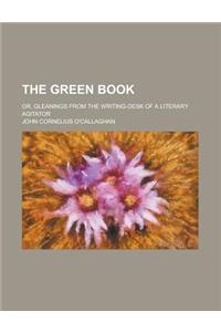 The Green Book; Or, Gleanings from the Writing-Desk of a Literary Agitator