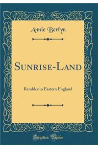 Sunrise-Land: Rambles in Eastern England (Classic Reprint)