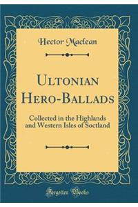 Ultonian Hero-Ballads: Collected in the Highlands and Western Isles of Soctland (Classic Reprint)