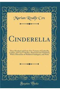 Cinderella: Three Hundred and Forty-Five Variants of Cinderella, Catskin, and Cap O' Rushes, Abstracted and Tabulated, with a Discussion of Mediï¿½val Analogues, and Notes (Classic Reprint): Three Hundred and Forty-Five Variants of Cinderella, Catskin, and Cap O' Rushes, Abstracted and Tabulated, with a Discussion of Mediï¿½val Analogues