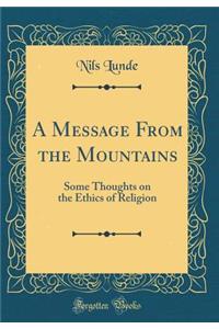 A Message From the Mountains: Some Thoughts on the Ethics of Religion (Classic Reprint)