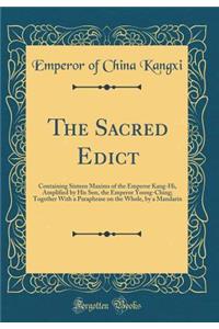 The Sacred Edict: Containing Sixteen Maxims of the Emperor Kang-Hi, Amplified by His Son, the Emperor Yoong-Ching; Together With a Paraphrase on the Whole, by a Mandarin (Classic Reprint)