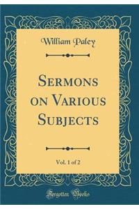 Sermons on Various Subjects, Vol. 1 of 2 (Classic Reprint)