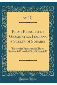 Primi Principii di Grammatica Italiana e Scelta di Squarci: Tratto dai Prosatori del Buon Secolo Ad Uso dei Piccoli Fanciulli (Classic Reprint)