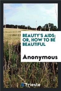 Beauty's Aids; Or, How to Be Beautiful