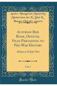 Austrian Red Book, Official Files Pertaining to Pre-War History, Vol. 1: 28 June to 23 July 1914 (Classic Reprint): 28 June to 23 July 1914 (Classic Reprint)