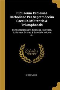 Iubilaeum Ecclesiae Catholicae Per Septemdecim Saecula Militantis & Triumphantis