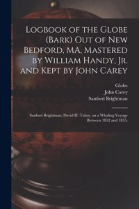 Logbook of the Globe (Bark) out of New Bedford, MA, Mastered by William Handy, Jr. and Kept by John Carey; Sanford Brightman; David H. Taber, on a Whaling Voyage Between 1852 and 1855.