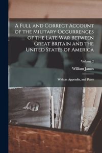 Full and Correct Account of the Military Occurrences of the Late War Between Great Britain and the United States of America