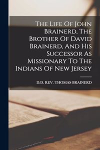 The Life Of John Brainerd, The Brother Of David Brainerd, And His Successor As Missionary To The Indians Of New Jersey