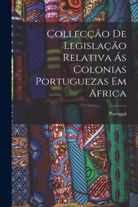 Collecção de Legislação Relativa ás Colonias Portuguezas em Africa